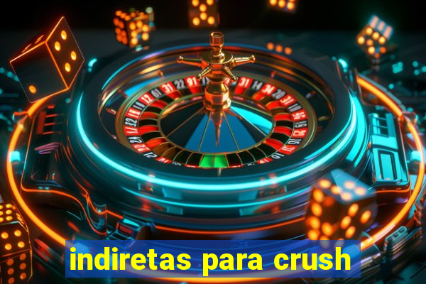 indiretas para crush